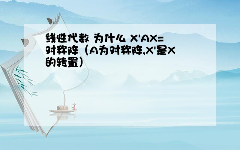 线性代数 为什么 X'AX=对称阵（A为对称阵,X'是X的转置）