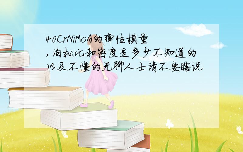 40CrNiMoA的弹性模量,泊松比和密度是多少不知道的以及不懂的无聊人士请不要瞎说