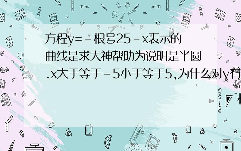 方程y=-根号25-x表示的曲线是求大神帮助为说明是半圆.x大于等于-5小于等于5,为什么对y有要求