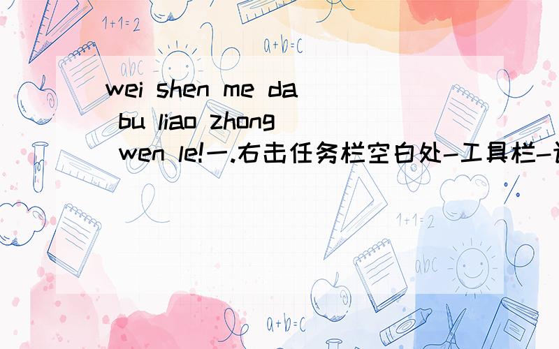 wei shen me da bu liao zhong wen le!一.右击任务栏空白处-工具栏-语言栏即可.二.首先打开文字服务 1.单击开始,单击 控制面板,然后双击“区域和语言选项”.2.在语言选项卡上的“文字服务和输入语