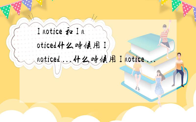 I notice 和 I noticed什么时候用 I noticed ...什么时候用 I notice ...