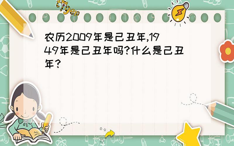 农历2009年是己丑年,1949年是己丑年吗?什么是己丑年?