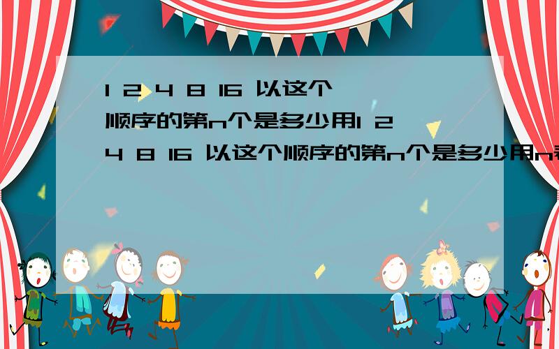 1 2 4 8 16 以这个顺序的第n个是多少用1 2 4 8 16 以这个顺序的第n个是多少用n表示