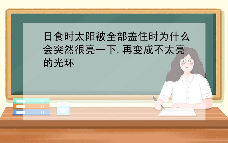 日食时太阳被全部盖住时为什么会突然很亮一下,再变成不太亮的光环