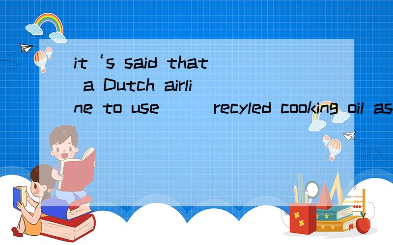 it‘s said that a Dutch airline to use___recyled cooking oil as__fuel to power flights to and fromFrance.这两空填什么a/an/the / 空.