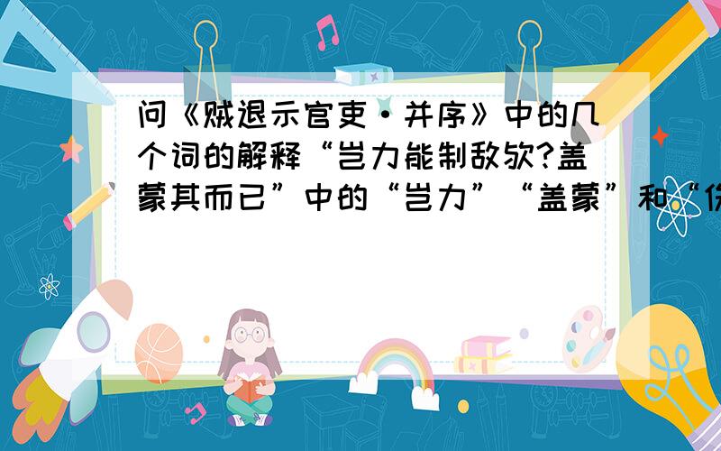 问《贼退示官吏·并序》中的几个词的解释“岂力能制敌欤?盖蒙其而已”中的“岂力”“盖蒙”和“伤怜的伤”.“日晏犹得眠”中的“日晏”.“今彼征敛者”怎么解释?到底是“今彼”还是