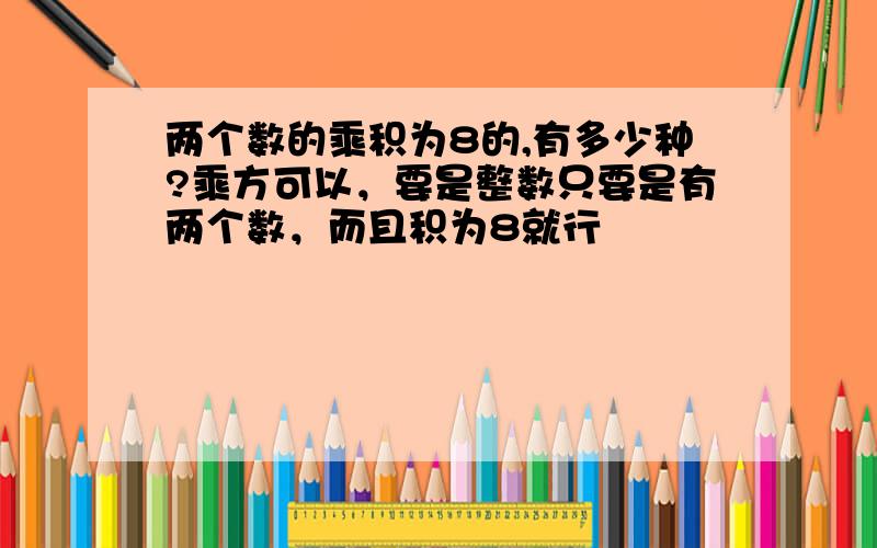 两个数的乘积为8的,有多少种?乘方可以，要是整数只要是有两个数，而且积为8就行