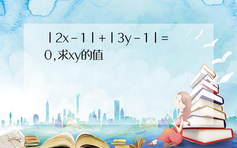 丨2x-1丨+丨3y-1丨=0,求xy的值