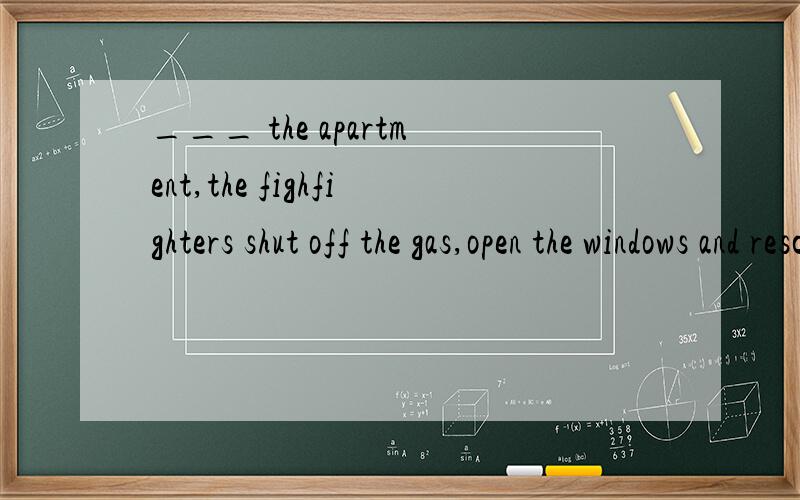 ___ the apartment,the fighfighters shut off the gas,open the windows and rescued the old couple.A.To break into B.To be broken into C.Having broken into D.Broken into 选哪一个?为什么?