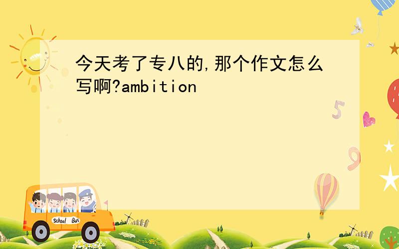 今天考了专八的,那个作文怎么写啊?ambition