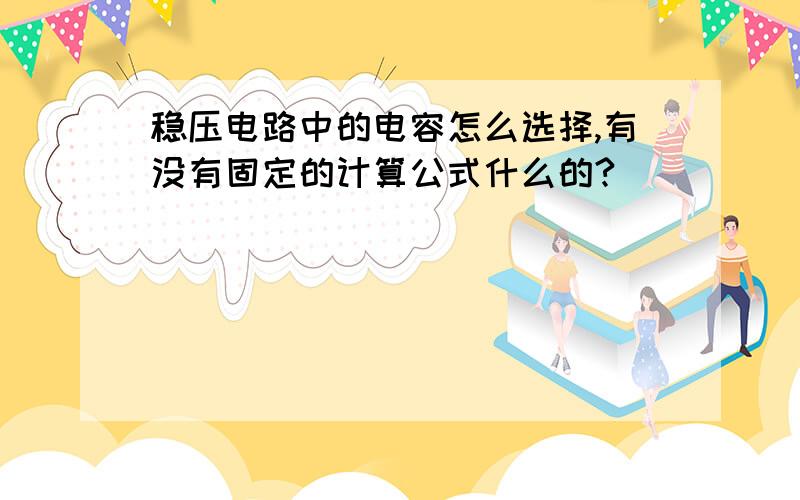 稳压电路中的电容怎么选择,有没有固定的计算公式什么的?