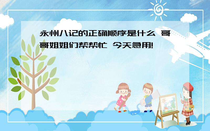 永州八记的正确顺序是什么 哥哥姐姐们帮帮忙 今天急用!