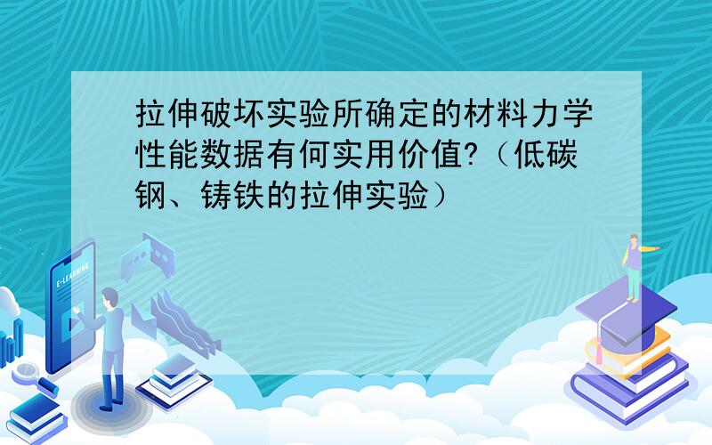 拉伸破坏实验所确定的材料力学性能数据有何实用价值?（低碳钢、铸铁的拉伸实验）