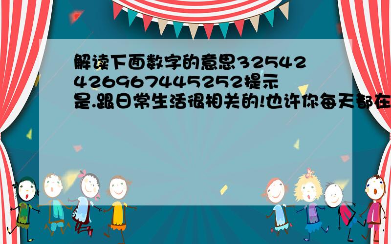 解读下面数字的意思32542426967445252提示是.跟日常生活很相关的!也许你每天都在用