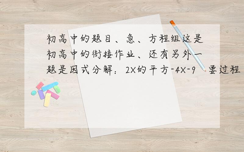 初高中的题目、急、方程组这是初高中的衔接作业、还有另外一题是因式分解：2X的平方-4X-9   要过程