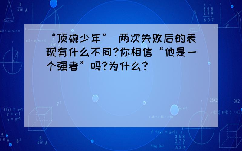 “顶碗少年” 两次失败后的表现有什么不同?你相信“他是一个强者”吗?为什么?