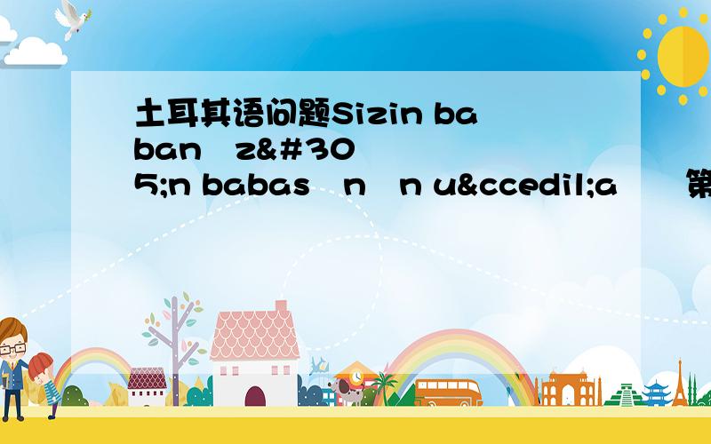 土耳其语问题Sizin babanızın babasının uçağı第三个词为什么是nin结尾?按理说不是sin么?