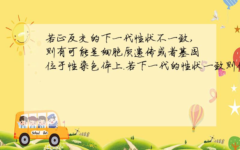 若正反交的下一代性状不一致,则有可能是细胞质遗传或者基因位于性染色体上.若下一代的性状一致则位于细胞核内的常染色体.怎么理解