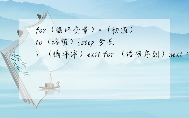 for（循环变量）=（初值）to（终值）{step 步长} （循环体）exit for （语句序列）next 循环次数=（终值-初值）/步长+1 这些我看不懂,列1 for i=1 to 7print inext i列2 for a = 1 to 100 step 2B=b+10if b＞1000 then