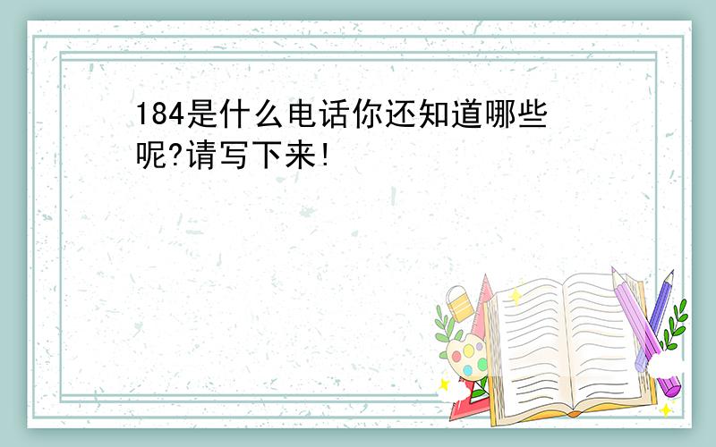 184是什么电话你还知道哪些呢?请写下来!