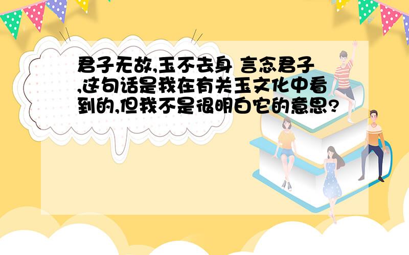 君子无故,玉不去身 言念君子,这句话是我在有关玉文化中看到的,但我不是很明白它的意思?