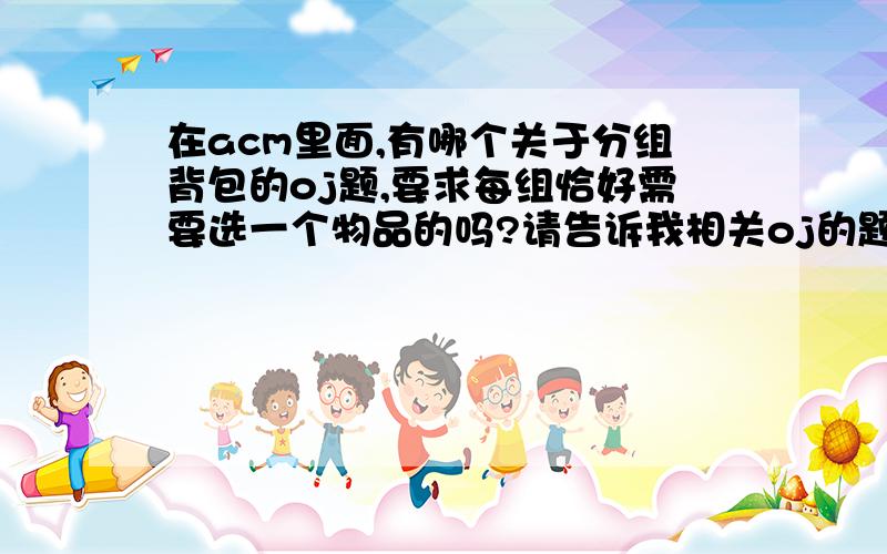 在acm里面,有哪个关于分组背包的oj题,要求每组恰好需要选一个物品的吗?请告诉我相关oj的题号,要求每组选且只选一个物品.