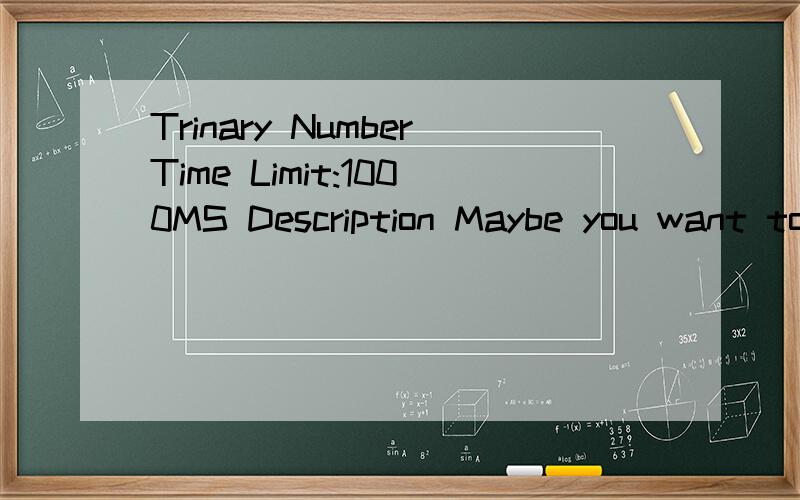 Trinary NumberTime Limit:1000MS Description Maybe you want to ask 