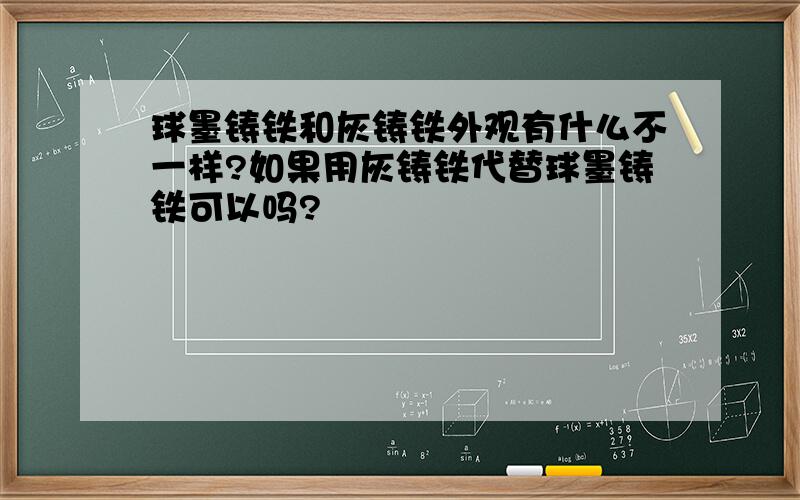 球墨铸铁和灰铸铁外观有什么不一样?如果用灰铸铁代替球墨铸铁可以吗?