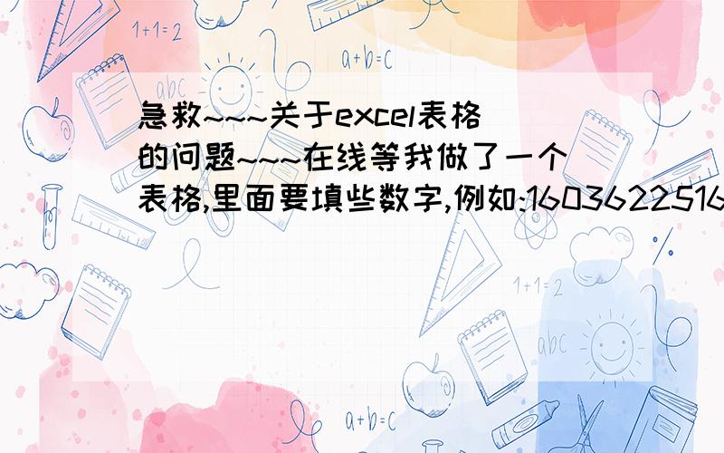 急救~~~关于excel表格的问题~~~在线等我做了一个表格,里面要填些数字,例如:1603622516001,但输进去后最后那个001都会变成000的~~~求解?