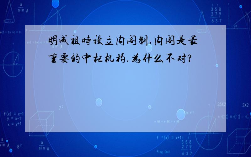 明成祖时设立内阁制,内阁是最重要的中枢机构.为什么不对?