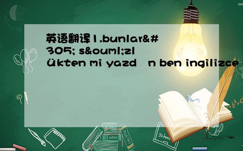 英语翻译1.bunları sözlükten mi yazdın ben ingilizce bilmiyorum malesef ama sözlükten yazarım 2.bizim gruba gelirmisin acaba?