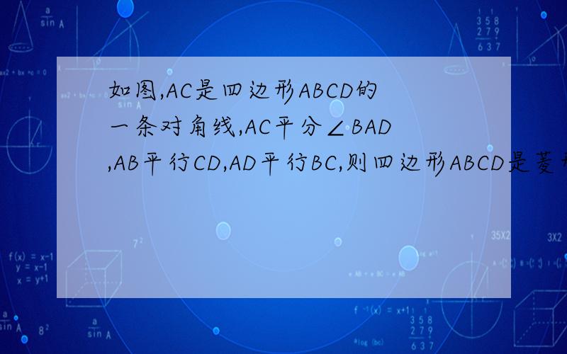 如图,AC是四边形ABCD的一条对角线,AC平分∠BAD,AB平行CD,AD平行BC,则四边形ABCD是菱形吗?今天晚上之前必须要!help!