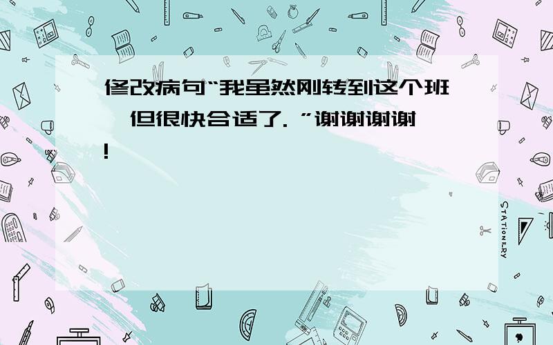 修改病句“我虽然刚转到这个班,但很快合适了. ”谢谢谢谢!