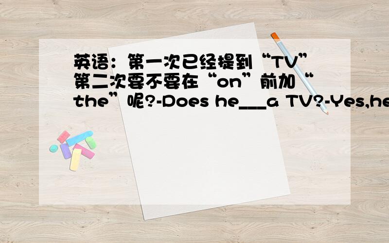 英语：第一次已经提到“TV”第二次要不要在“on”前加“the”呢?-Does he___a TV?-Yes,he____sports program on____TV（1）have watches the （2） have watches /