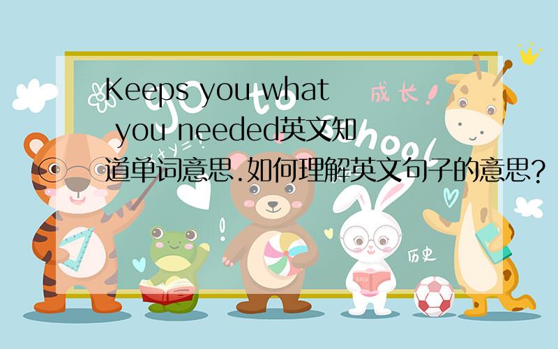 Keeps you what you needed英文知道单词意思.如何理解英文句子的意思?