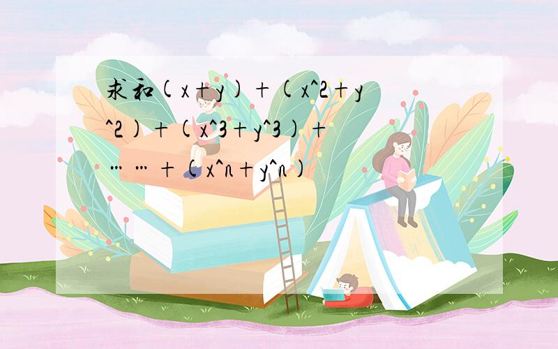 求和(x+y)+(x^2+y^2)+(x^3+y^3)+……+(x^n+y^n)