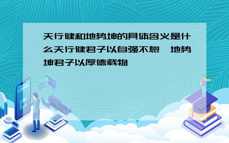 天行健和地势坤的具体含义是什么天行健君子以自强不息,地势坤君子以厚德载物