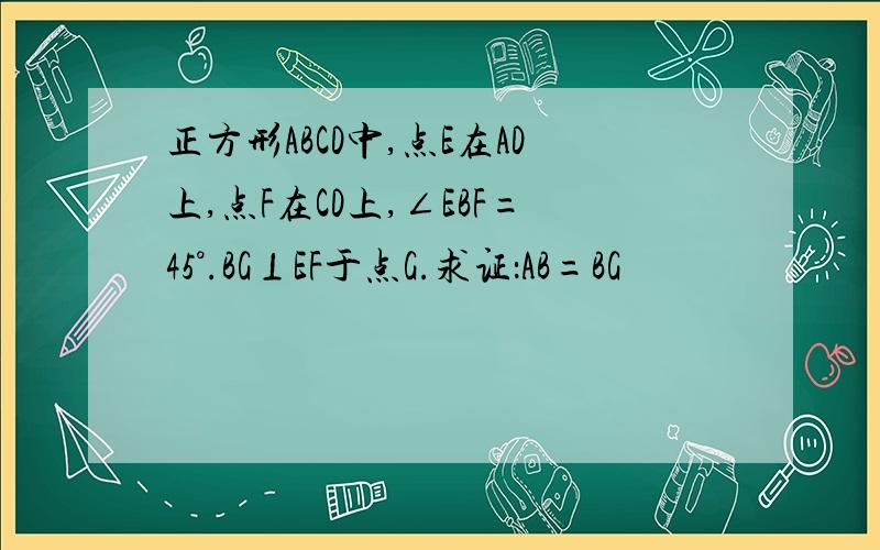 正方形ABCD中,点E在AD上,点F在CD上,∠EBF=45°.BG⊥EF于点G.求证：AB=BG