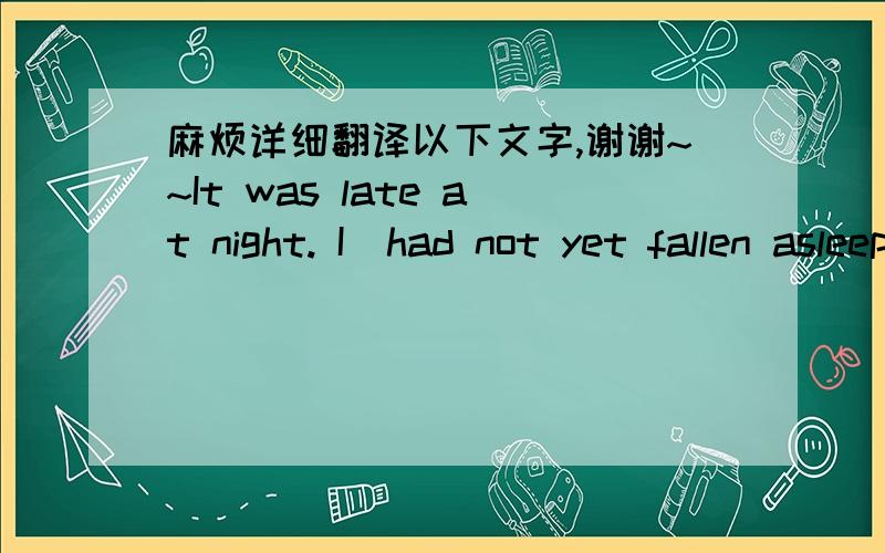 麻烦详细翻译以下文字,谢谢~~It was late at night. I  had not yet fallen asleep, turning over in bed from time to time.I'm wondering why  I'm so tired.Up to now,I found that I am so helplessness!Every night ,the last time so famillar ,but i