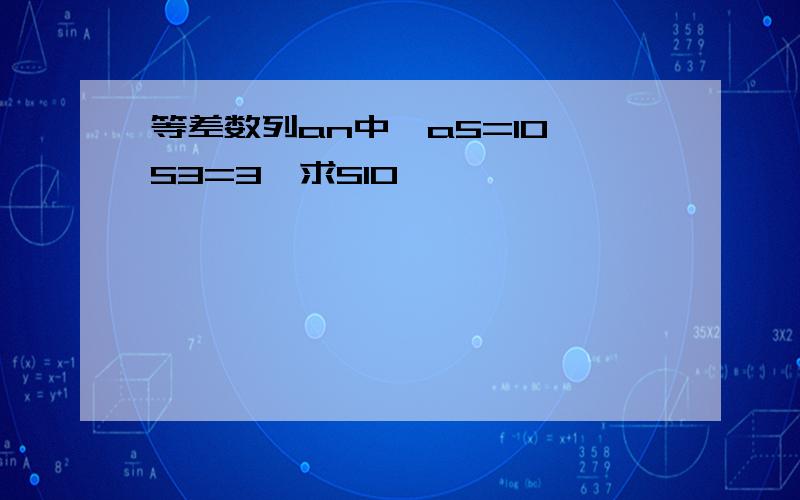 等差数列an中,a5=10,S3=3,求S10