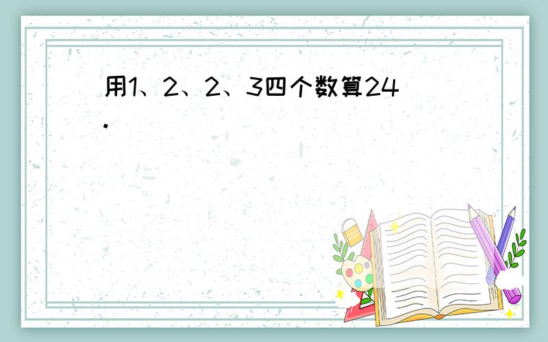 用1、2、2、3四个数算24.