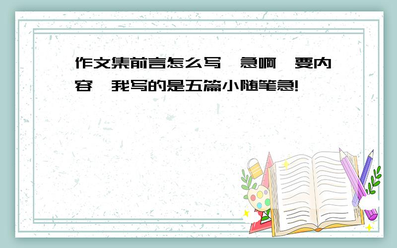 作文集前言怎么写,急啊,要内容,我写的是五篇小随笔急!