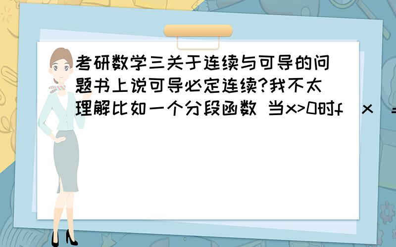 考研数学三关于连续与可导的问题书上说可导必定连续?我不太理解比如一个分段函数 当x>0时f(x)=x+1,x