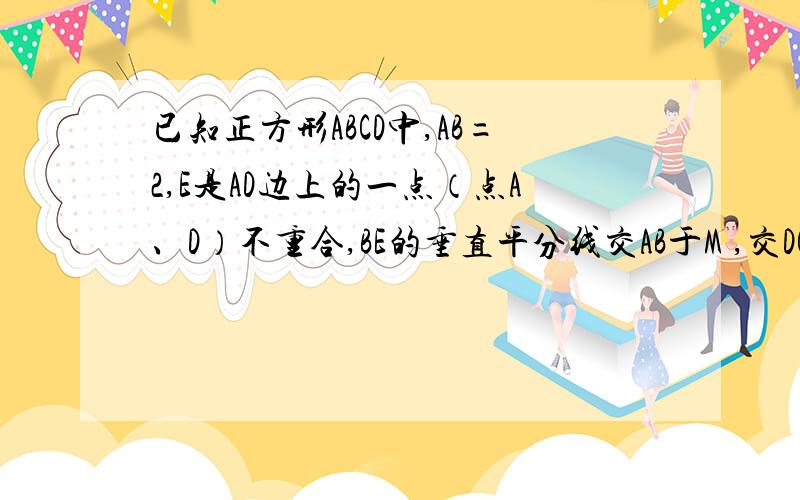 已知正方形ABCD中,AB=2,E是AD边上的一点（点A、D）不重合,BE的垂直平分线交AB于M ,交DC于点N,（1）设AE为X,四边形ADMN的面积是S,写出S关于X函数关系式.