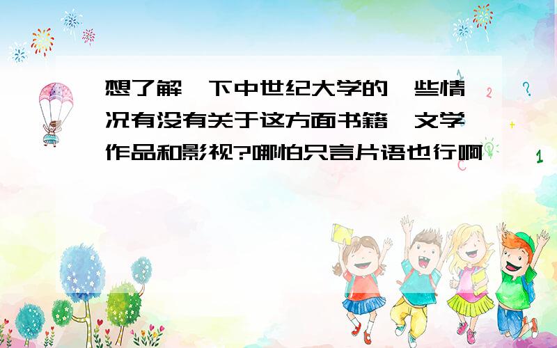 想了解一下中世纪大学的一些情况有没有关于这方面书籍、文学作品和影视?哪怕只言片语也行啊