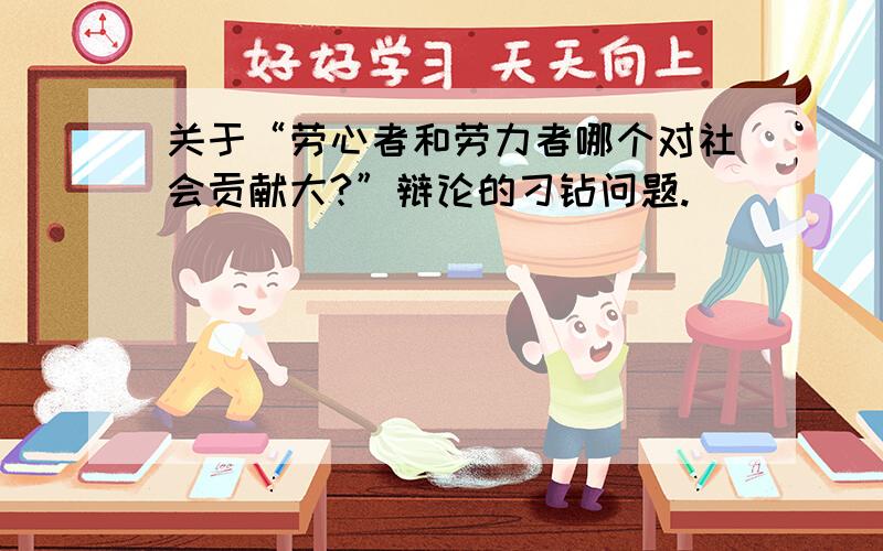 关于“劳心者和劳力者哪个对社会贡献大?”辩论的刁钻问题.