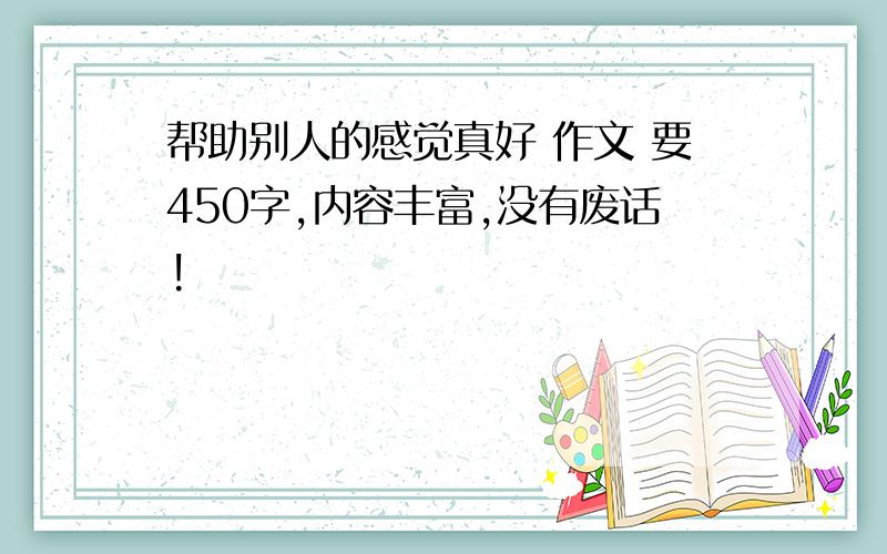 帮助别人的感觉真好 作文 要450字,内容丰富,没有废话!