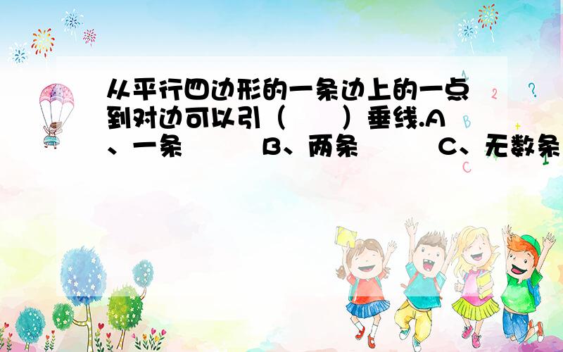 从平行四边形的一条边上的一点到对边可以引（　　）垂线.A、一条　　　B、两条　　　C、无数条这里的