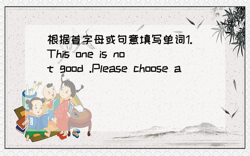 根据首字母或句意填写单词1.This one is not good .Please choose a _______one2.Jiangsu is in s______of China3.l want to send him a p______before Christmas4.you must get there q_____,or you'll be late5.beijing is located in the n_______part o