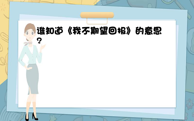 谁知道《我不期望回报》的意思?